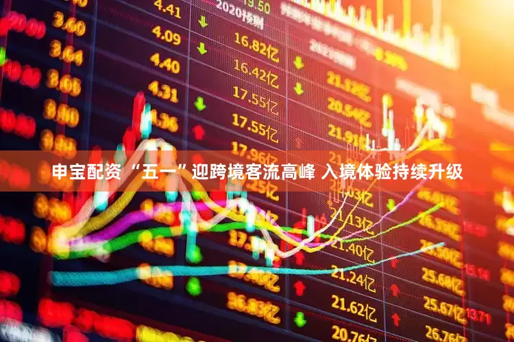 申宝配资 “五一”迎跨境客流高峰 入境体验持续升级