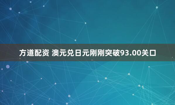 方道配资 澳元兑日元刚刚突破93.00关口