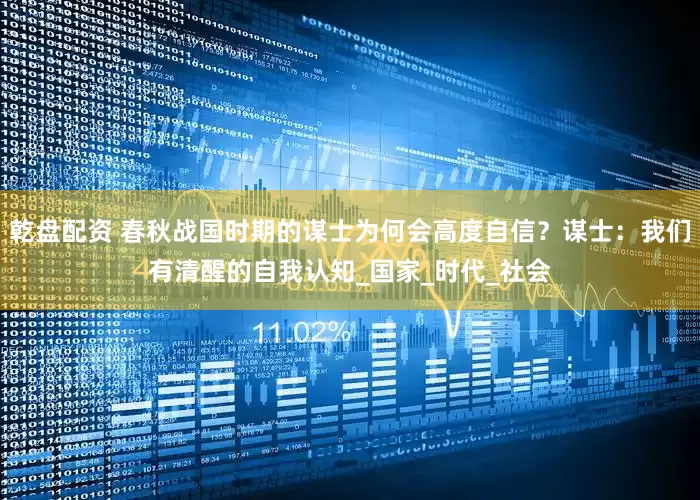 乾盘配资 春秋战国时期的谋士为何会高度自信？谋士：我们有清醒的自我认知_国家_时代_社会