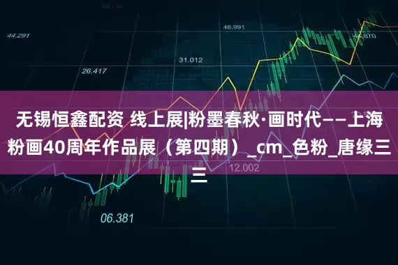 无锡恒鑫配资 线上展|粉墨春秋·画时代——上海粉画40周年作品展（第四期）_cm_色粉_唐缘三