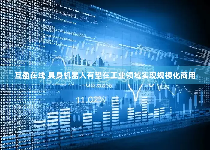 互盈在线 具身机器人有望在工业领域实现规模化商用