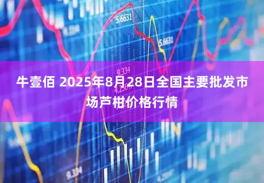 牛壹佰 2025年8月28日全国主要批发市场芦柑价格行情