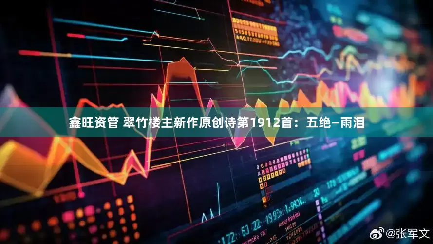 鑫旺资管 翠竹楼主新作原创诗第1912首：五绝—雨泪
