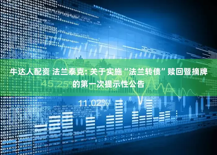 牛达人配资 法兰泰克: 关于实施“法兰转债”赎回暨摘牌的第一次提示性公告