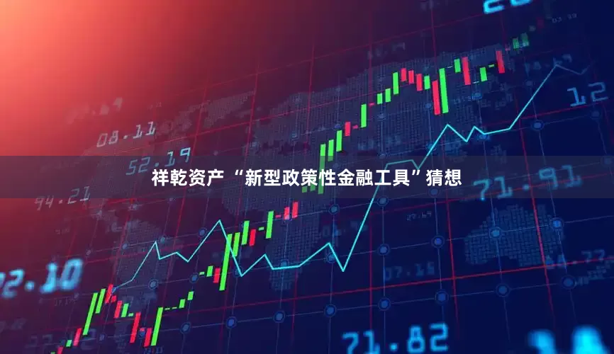 祥乾资产 “新型政策性金融工具”猜想