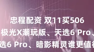 忠程配资 双11买5060游戏本，极光X潮玩版、天选6 Pro、暗影精灵谁更值得？