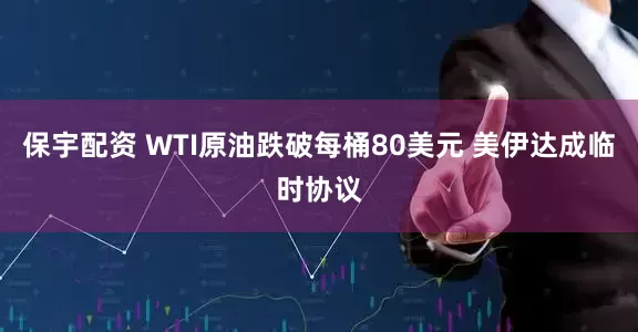 保宇配资 WTI原油跌破每桶80美元 美伊达成临时协议