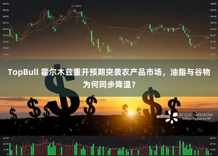 TopBull 霍尔木兹重开预期突袭农产品市场，油脂与谷物为何同步降温？